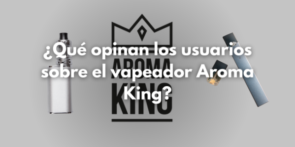 Que opinan los usuarios sobre el vapeador Aroma King