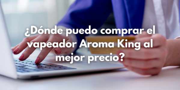 Donde puedo comprar el vapeador Aroma King al mejor precio