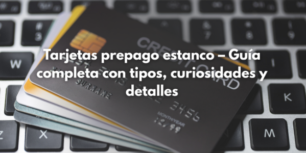 Tarjetas prepago estanco – Guía completa con tipos, curiosidades y detalles