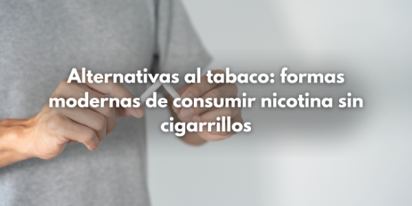 Alternativas al tabaco: formas modernas de consumir nicotina sin cigarrillos